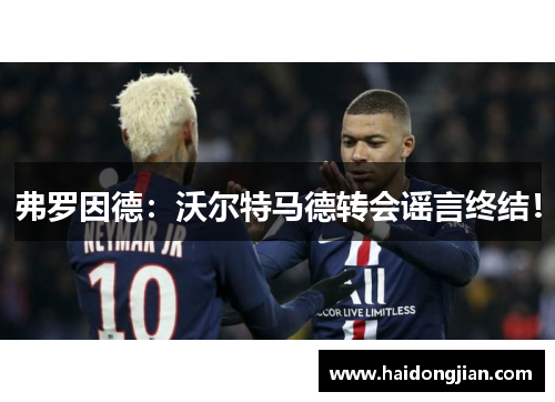 弗罗因德：沃尔特马德转会谣言终结！