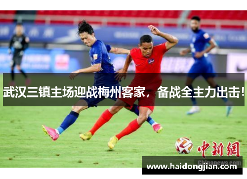 武汉三镇主场迎战梅州客家，备战全主力出击！
