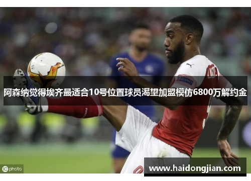 阿森纳觉得埃齐最适合10号位置球员渴望加盟模仿6800万解约金